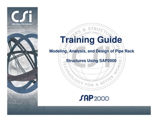 Training Guide
Modeling, Analysis, and Design of Pipe Rack
Structures Using SAP2000
 