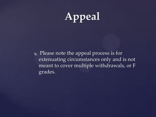 Appeal


   Please note the appeal process is for
    extenuating circumstances only and is not
    meant to cover multiple withdrawals, or F
    grades.
 
