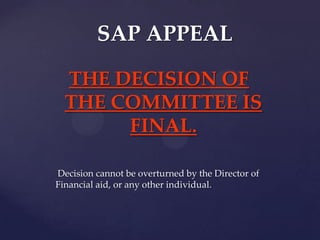SAP APPEAL

  THE DECISION OF
  THE COMMITTEE IS
       FINAL.

The decision cannot be overturned by the Director
of Financial aid, or any other individual.
 
