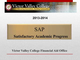 SAP
Satisfactory Academic Progress
Victor Valley College Financial Aid Office
2013-2014
 