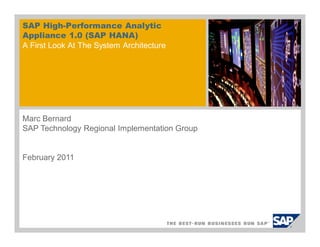 SAP High-Performance Analytic
Appliance 1.0 (SAP HANA)
A First Look At The System Architecture
Marc Bernard
SAP Technology Regional Implementation Group
February 2011
 