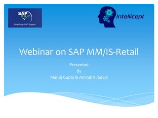 Webinar on SAP MM/IS-Retail
Presented
By
Manoj Gupta & Amitabh Jadeja
 