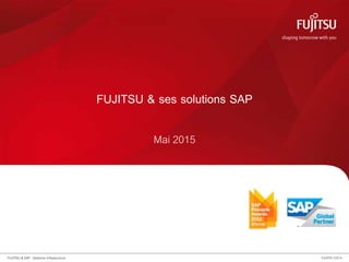 0 FUJITSU ©2014FUJITSU & SAP : Solutions Infrastructure
FUJITSU & ses solutions SAP
Mai 2015
 