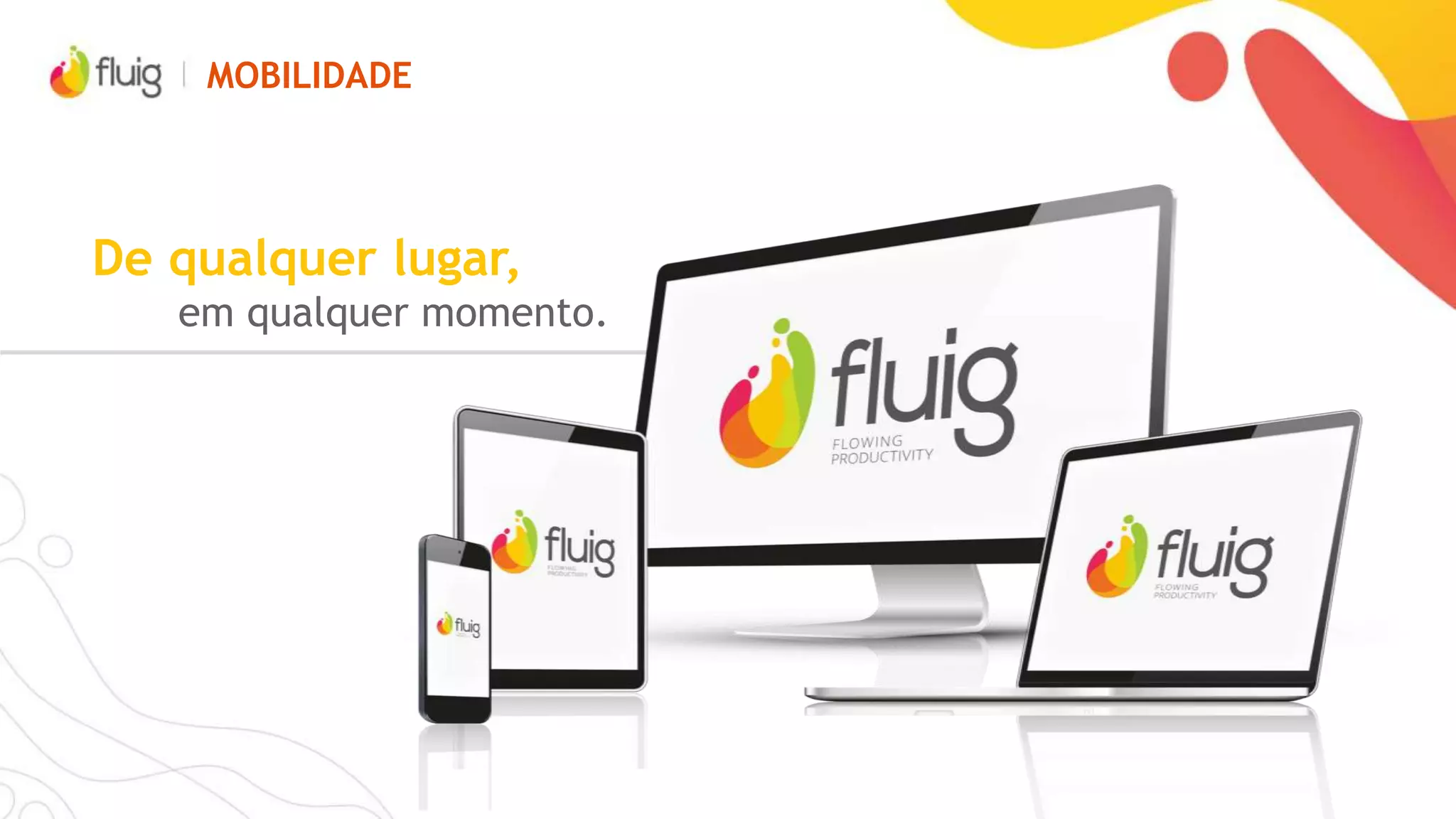 POR QUE FLUIG?
Unifique atividades e
áreas e simplifique
interações
Auxilie e oriente as
tomadas de decisão
Personalize seu ERP para sua necessidade
Crie portais e se conecte
com colaboradores,
fornecedores e clientes
Reutilize informações por
meio de widgets
Promova mais colaboração na
sua empresa
 