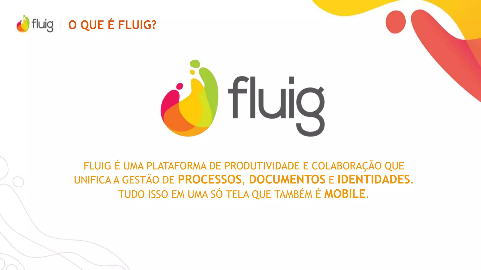 POR QUE FLUIG?
COM O FLUIG, TORNE SEU SOFTWARE
MAIS PRODUTIVO
FAÇA SEU SOFTWARE SE ADAPTAR À
SUA EMPRESA, E NÃO O CONTRÁRIO
SAPSAPSAP
 