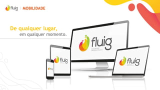 POR QUE FLUIG?
Unifique atividades e
áreas e simplifique
interações
Auxilie e oriente as
tomadas de decisão
Personalize seu ERP para sua necessidade
Crie portais e se conecte
com colaboradores,
fornecedores e clientes
Reutilize informações por
meio de widgets
Promova mais colaboração na
sua empresa
 