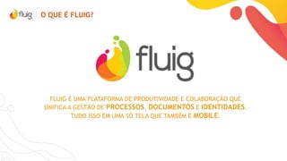 POR QUE FLUIG?
COM O FLUIG, TORNE SEU SOFTWARE
MAIS PRODUTIVO
FAÇA SEU SOFTWARE SE ADAPTAR À
SUA EMPRESA, E NÃO O CONTRÁRIO
SAPSAPSAP
 
