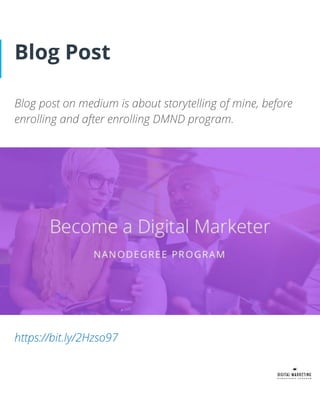 Blog Post
Blog post on medium is about storytelling of mine, before
enrolling and after enrolling DMND program.
https://bit.ly/2Hzso97
 