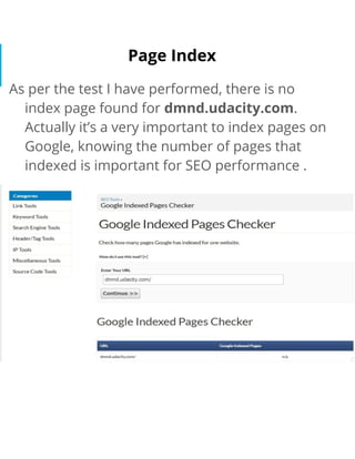 Page Index
As per the test I have performed, there is no
index page found for dmnd.udacity.com.
Actually it’s a very important to index pages on
Google, knowing the number of pages that
indexed is important for SEO performance .
 