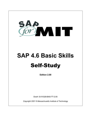 SAP 4.6 Basic Skills
Self-Study
Edition 2.00
Doc#: S-010328-BAS-TT-2.00
Copyright 2001 © Massachusetts Institute of Technology
 