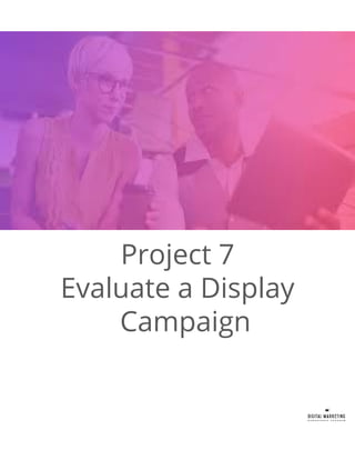 Project 7
Evaluate a Display
Campaign
 