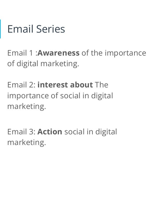 Email Series
Email 1 :Awareness of the importance
of digital marketing.
Email 2: interest about The
importance of social in digital
marketing.
Email 3: Action social in digital
marketing.
 