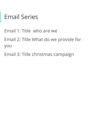 Email Series
Email 1: Title who are we
Email 2: Title What do we provide for
you
Email 3: Title christmas campaign
 
