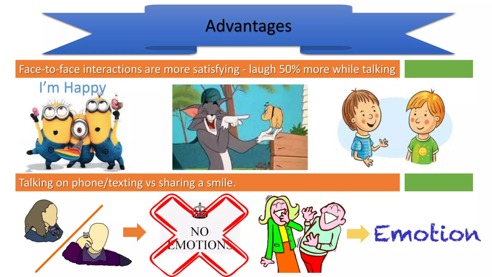 Advantages
Face-to-face interactions are more satisfying - laugh 50% more while talking
I’m Happy
Talking on phone/texting vs sharing a smile.
 