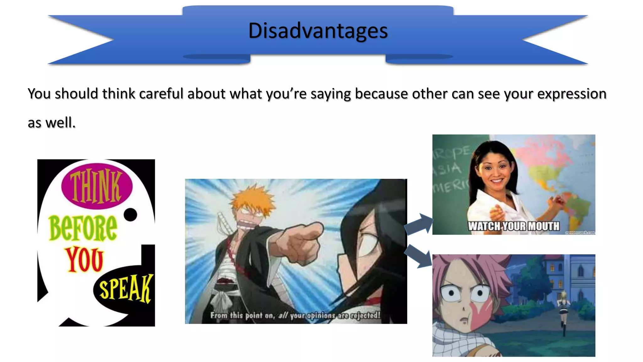 Disadvantages
You should think careful about what you’re saying because other can see your expression
as well.
 