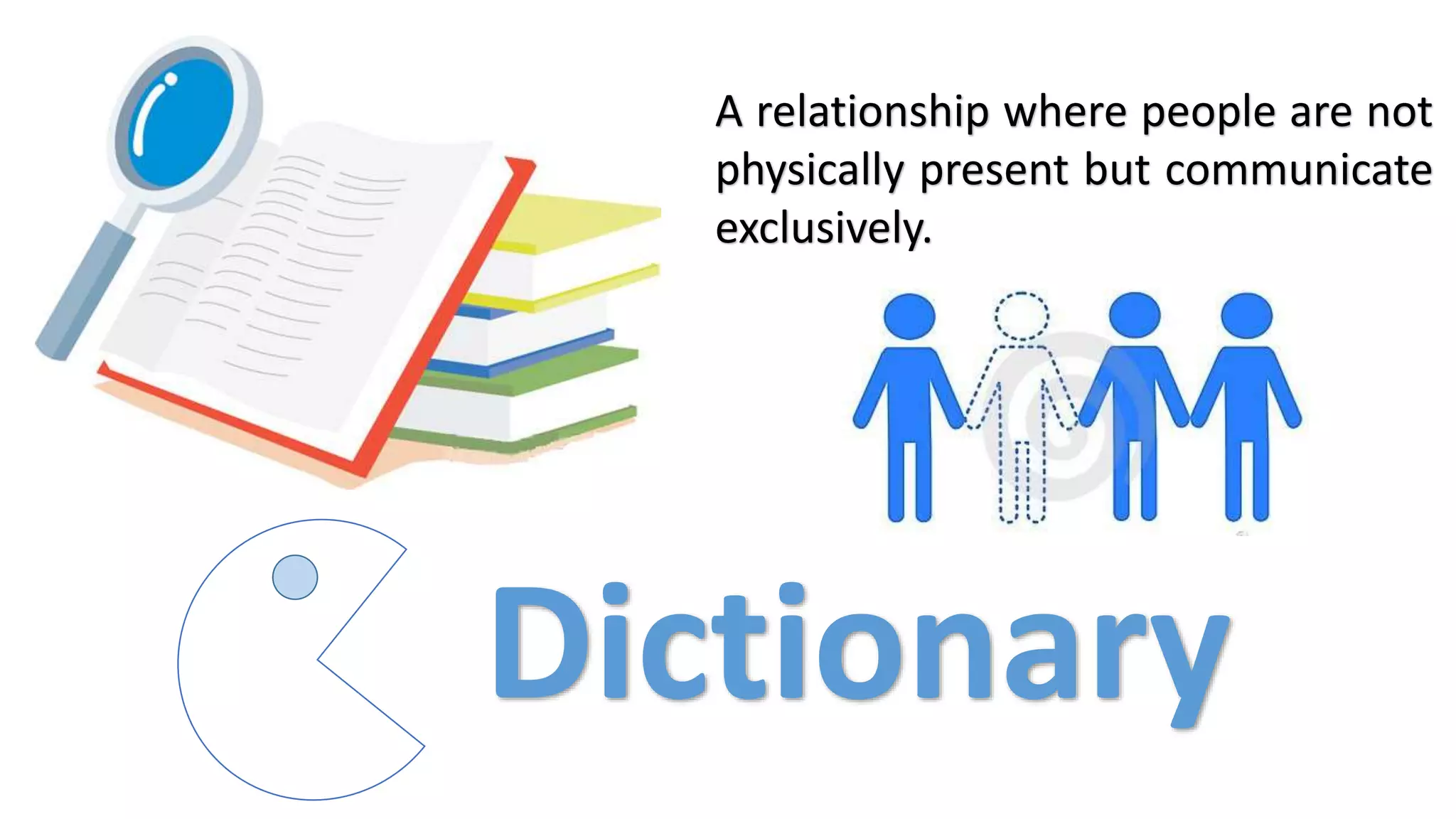 A relationship where people are not
physically present but communicate
exclusively.
Dictionary
 