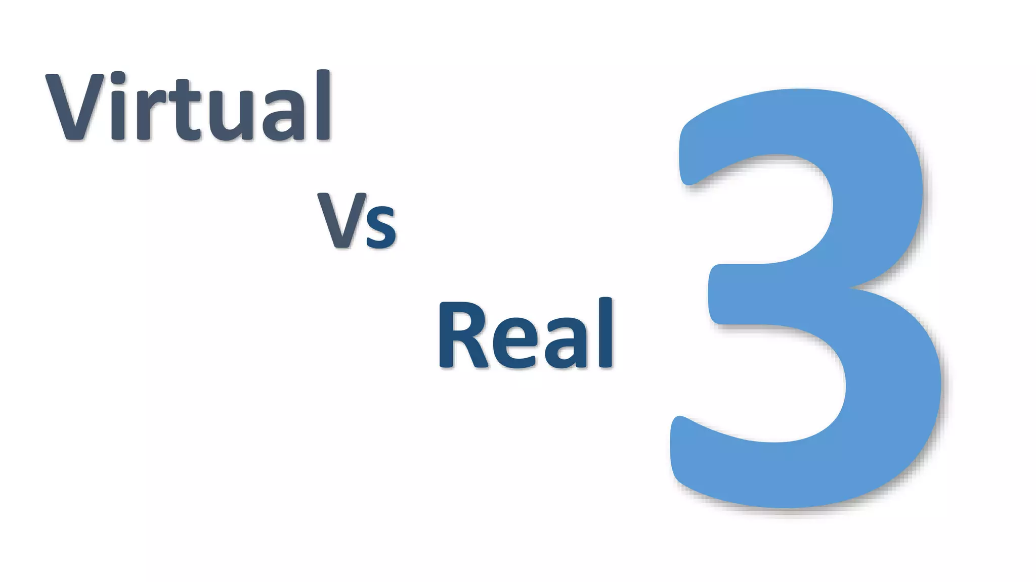 Virtual
Vs
Real
 