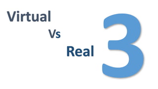 Virtual
Vs
Real
 