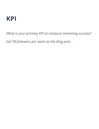 KPI
What is your primary KPI to measure marketing success?
Get 50 followers per week on the blog post.
 