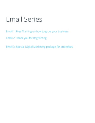 Email Series
Email 1: Free Training on how to grow your business
Email 2: Thank you for Registering
Email 3: Special Digital Marketing package for attendees
 