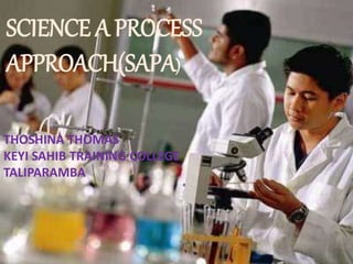 SCIENCE A PROCESS
APPROACH(SAPA)
THOSHINA THOMAS
KEYI SAHIB TRAINING COLLEGE
TALIPARAMBA
 
