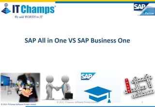 info@itchamps.com | www.itchamps.com
© 2015 ITChamps Software Private Limited
We add WORTH to IT
1
SAP All in One VS SAP Business One
© 2015 ITChamps Software Private Limited
 