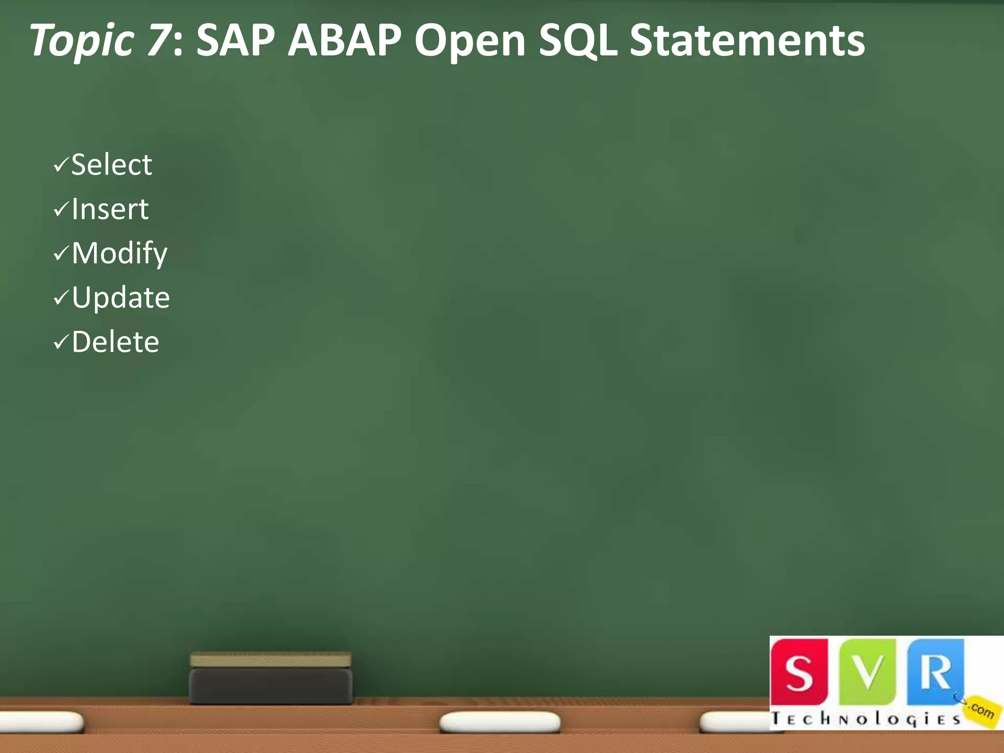 Topic 7: SAP ABAP Open SQL Statements
Select
Insert
Modify
Update
Delete

 