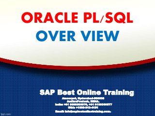 ORACLE PL/SQL
OVER VIEW
SAP Best Online Training
Ameerpet, Hyderabad-500038
AndhraPradesh, INDIA.
India: +91 8688888976, +91 9160366577
USA: +1666-313-4151
Email: info@sapbestonlinetraining.com.
 