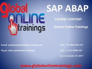 Email: anusha@globalonlinetrainings.com IND: +91-888-5424-763
Skype: inbox.globalonlinetrainings USA: +1-516-8586-242
UK:+44 (0)203 371 0077
www.globalonlinetrainings.com
SAP ABAP
COURSE CONTENT
Global Online Trainings
 