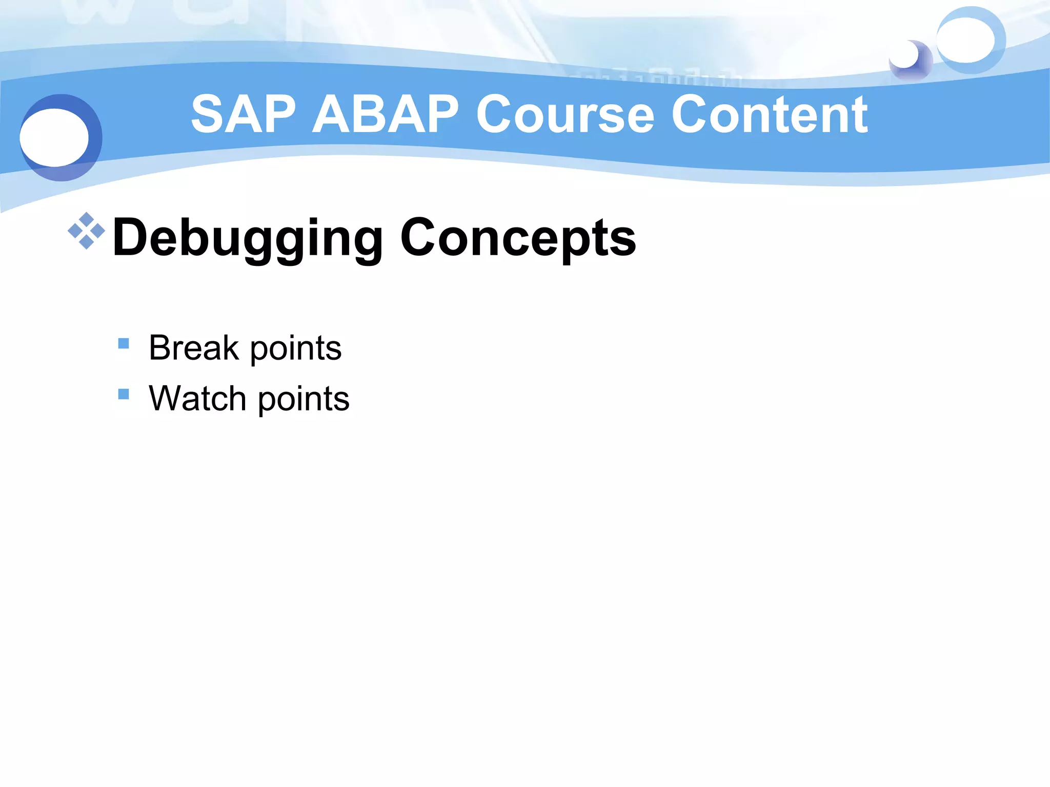 SAP ABAP Course Content 
Debugging Concepts 
 Break points 
 Watch points 
 