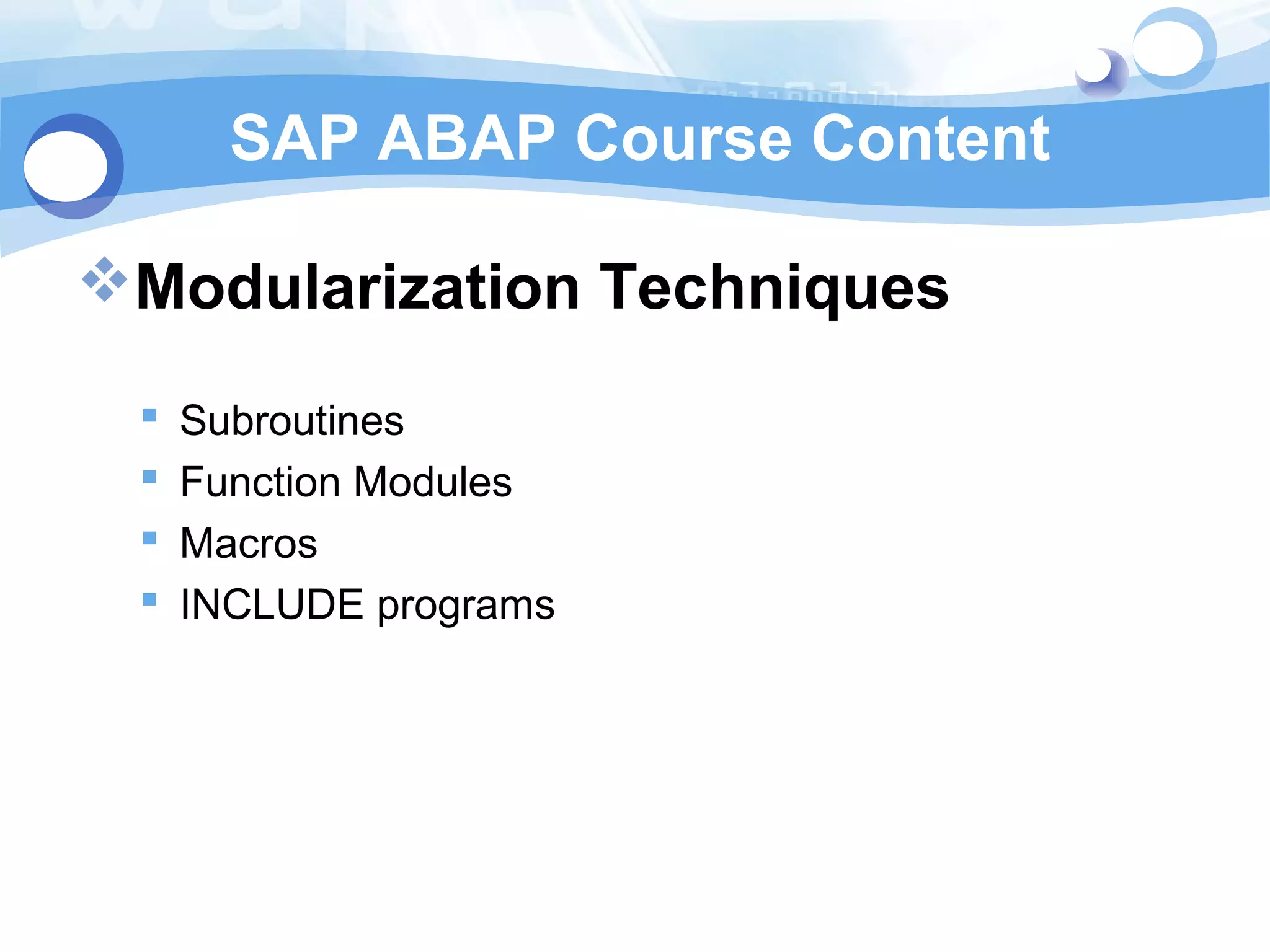 SAP ABAP Course Content 
Modularization Techniques 
 Subroutines 
 Function Modules 
 Macros 
 INCLUDE programs 
 