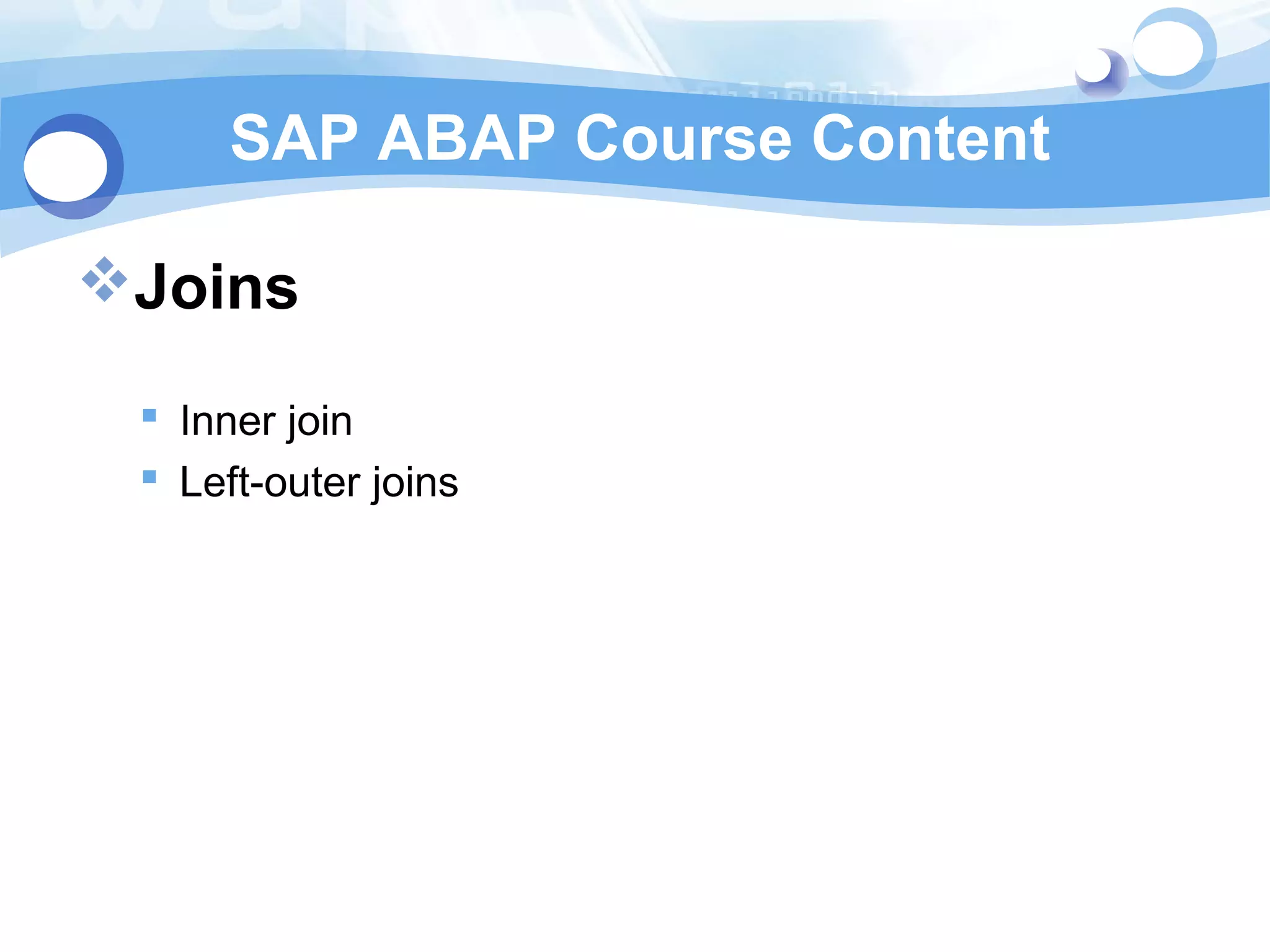 SAP ABAP Course Content 
Joins 
 Inner join 
 Left-outer joins 
 