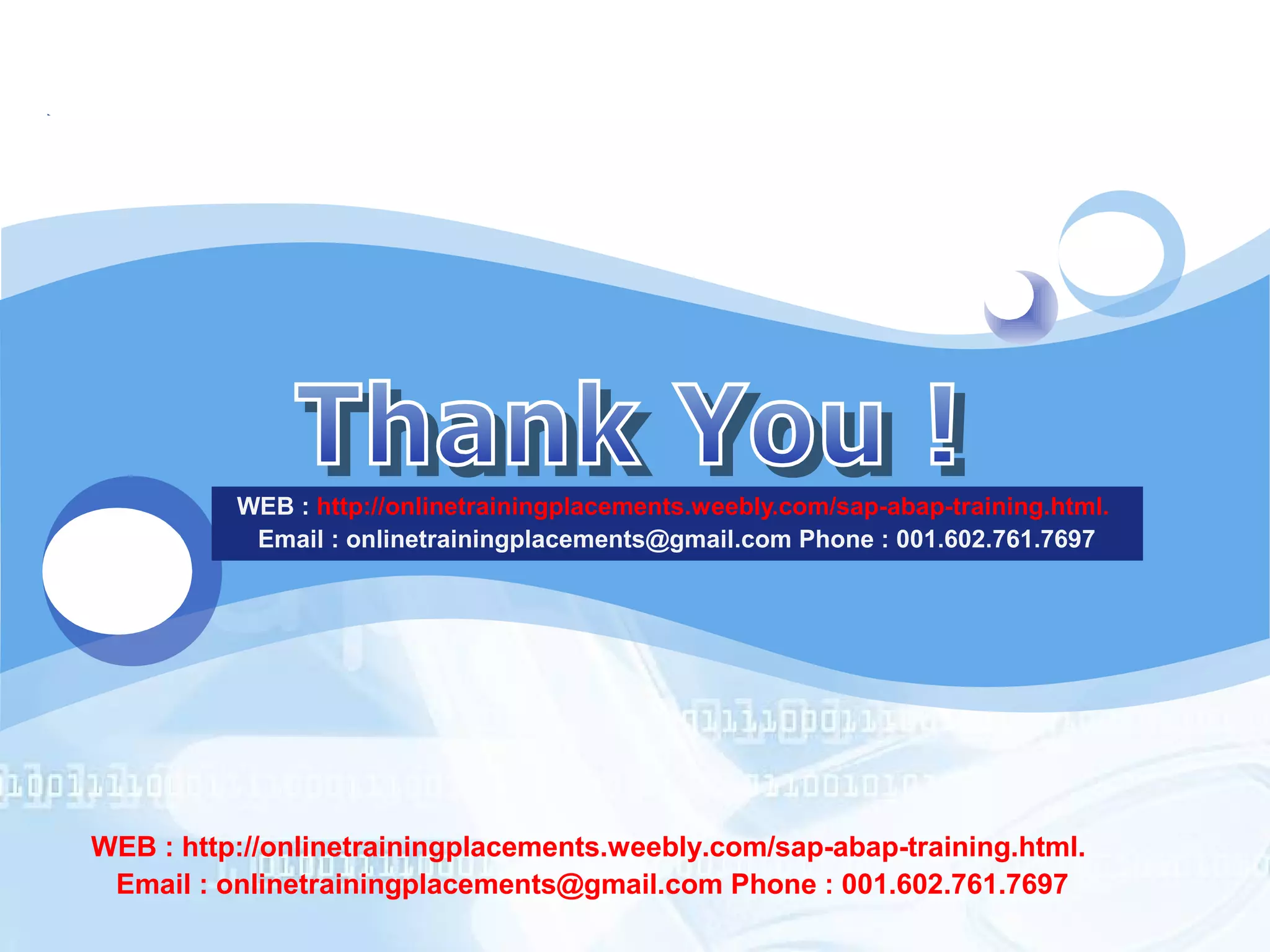 LOGO 
WEB : http://onlinetrainingplacements.weebly.com/sap-abap-training.html. 
Email : onlinetrainingplacements@gmail.com Phone : 001.602.761.7697 
WEB : http://onlinetrainingplacements.weebly.com/sap-abap-training.html. 
Email : onlinetrainingplacements@gmail.com Phone : 001.602.761.7697 
