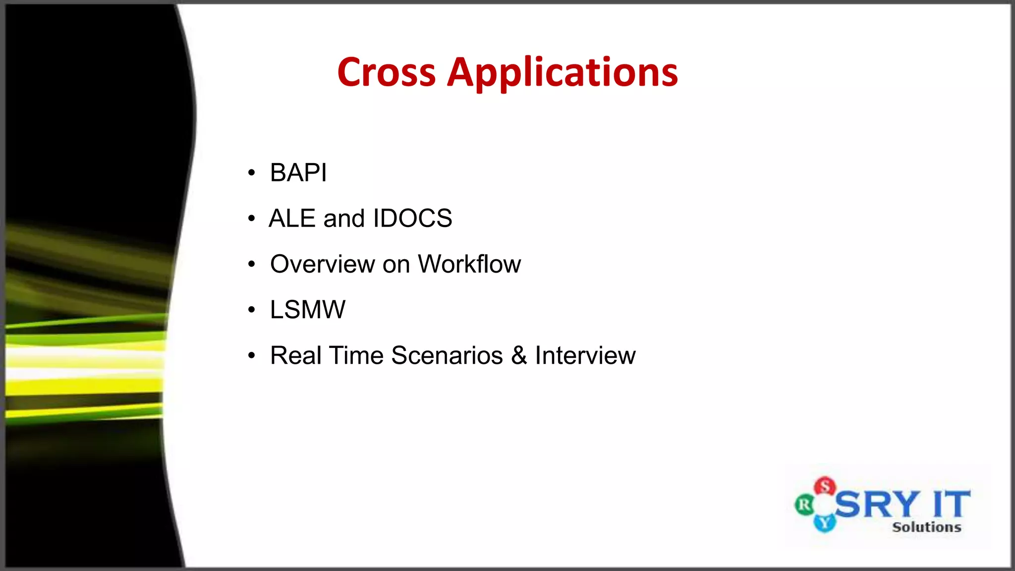 Cross Applications
• BAPI
• ALE and IDOCS
• Overview on Workflow
• LSMW
• Real Time Scenarios & Interview
 
