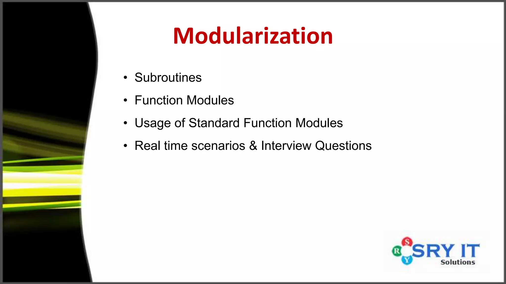 Modularization
• Subroutines
• Function Modules
• Usage of Standard Function Modules
• Real time scenarios & Interview Questions
 
