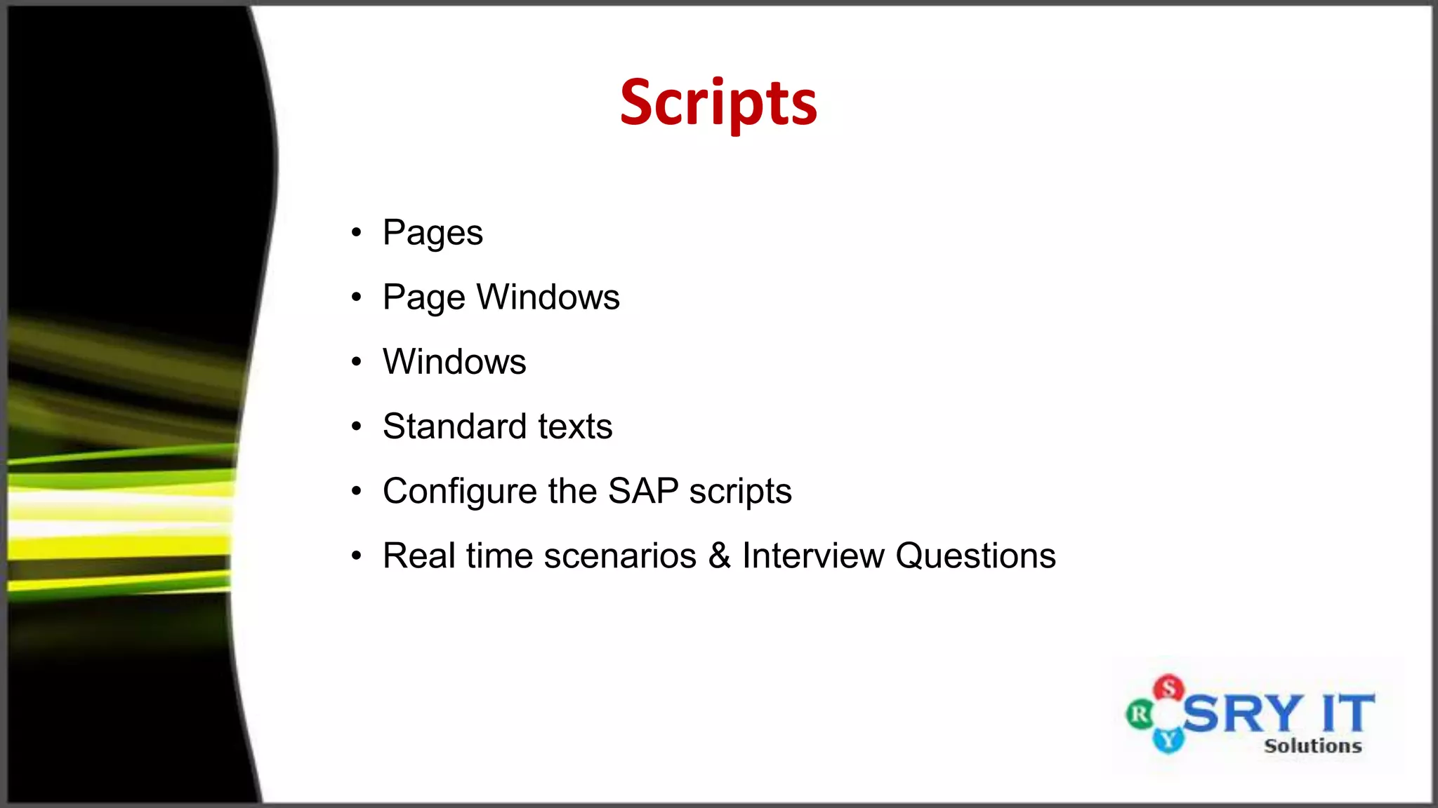 Scripts
• Pages
• Page Windows
• Windows
• Standard texts
• Configure the SAP scripts
• Real time scenarios & Interview Questions
 