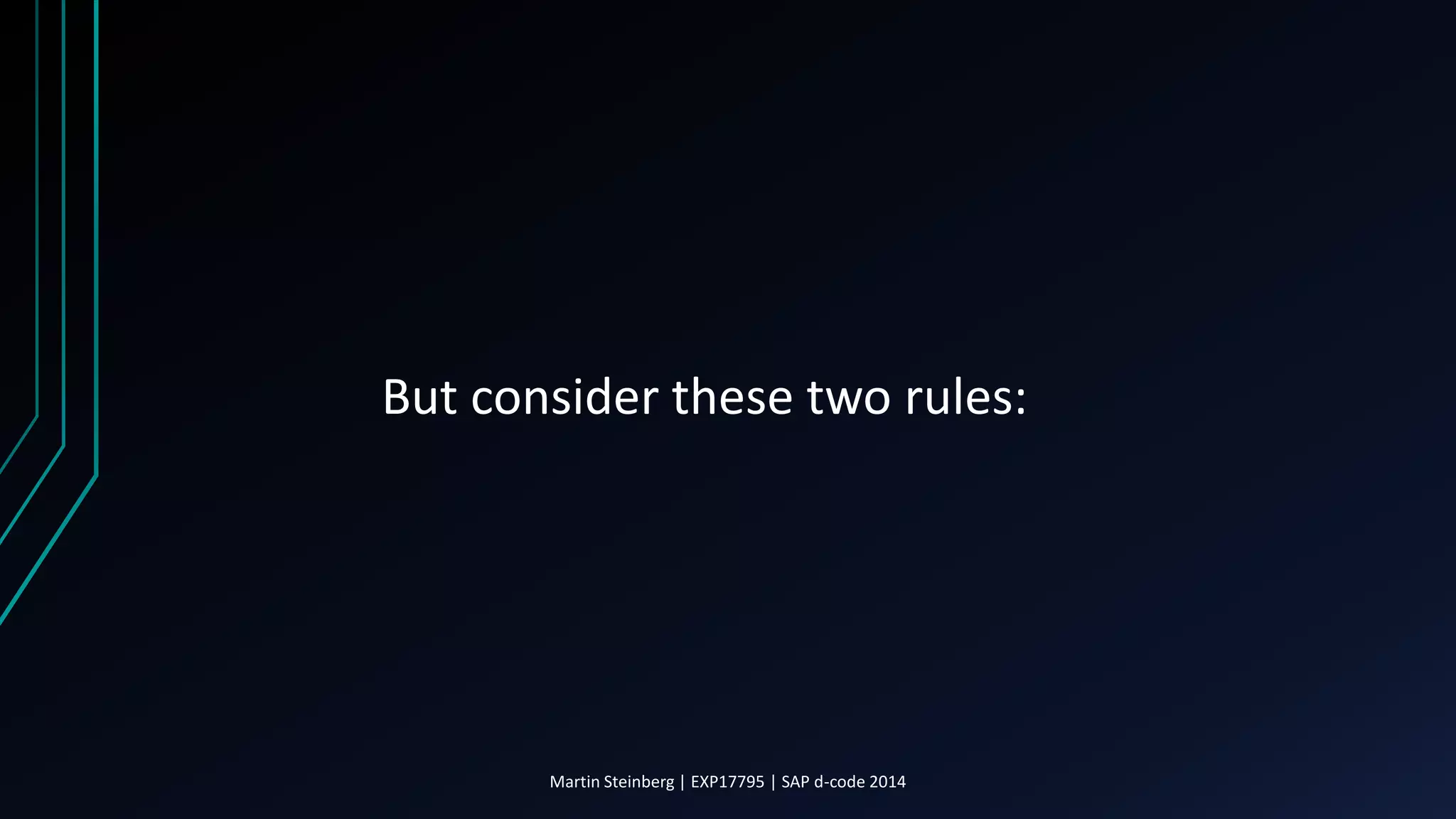 But consider these two rules:
Martin Steinberg | EXP17795 | SAP d-code 2014
 