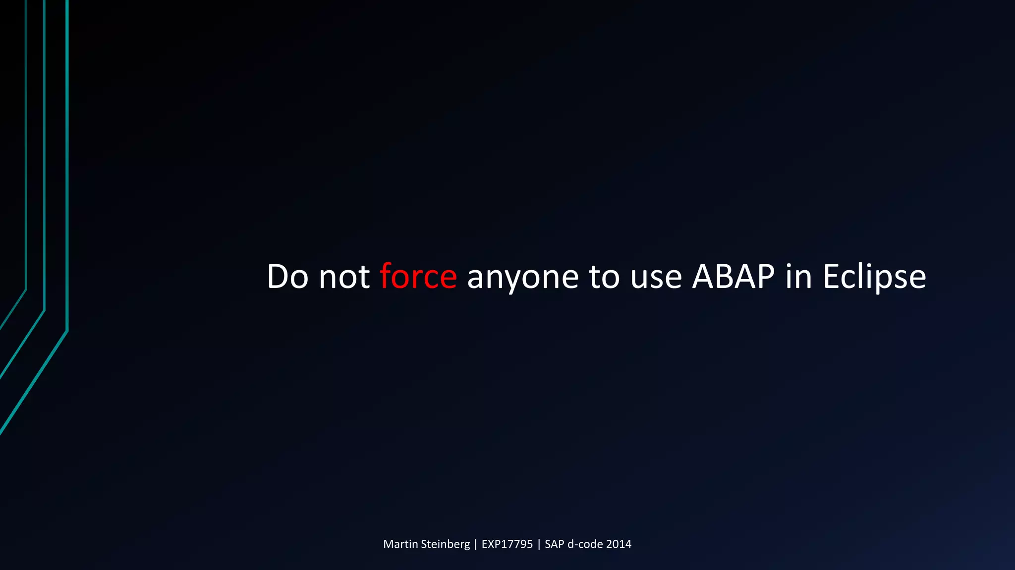 Do not force anyone to use ABAP in Eclipse
Martin Steinberg | EXP17795 | SAP d-code 2014
 
