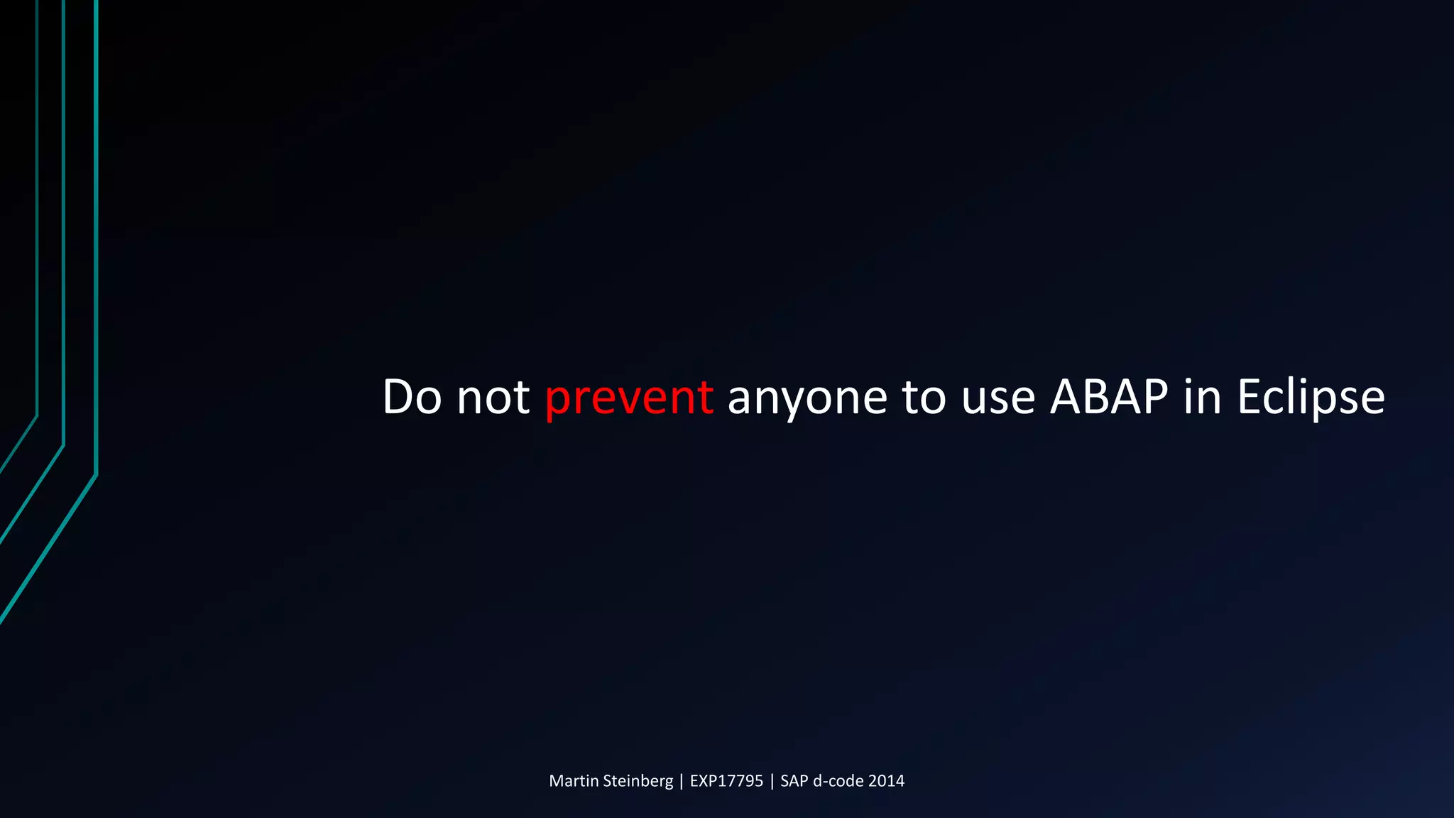 Do not prevent anyone to use ABAP in Eclipse
Martin Steinberg | EXP17795 | SAP d-code 2014
 