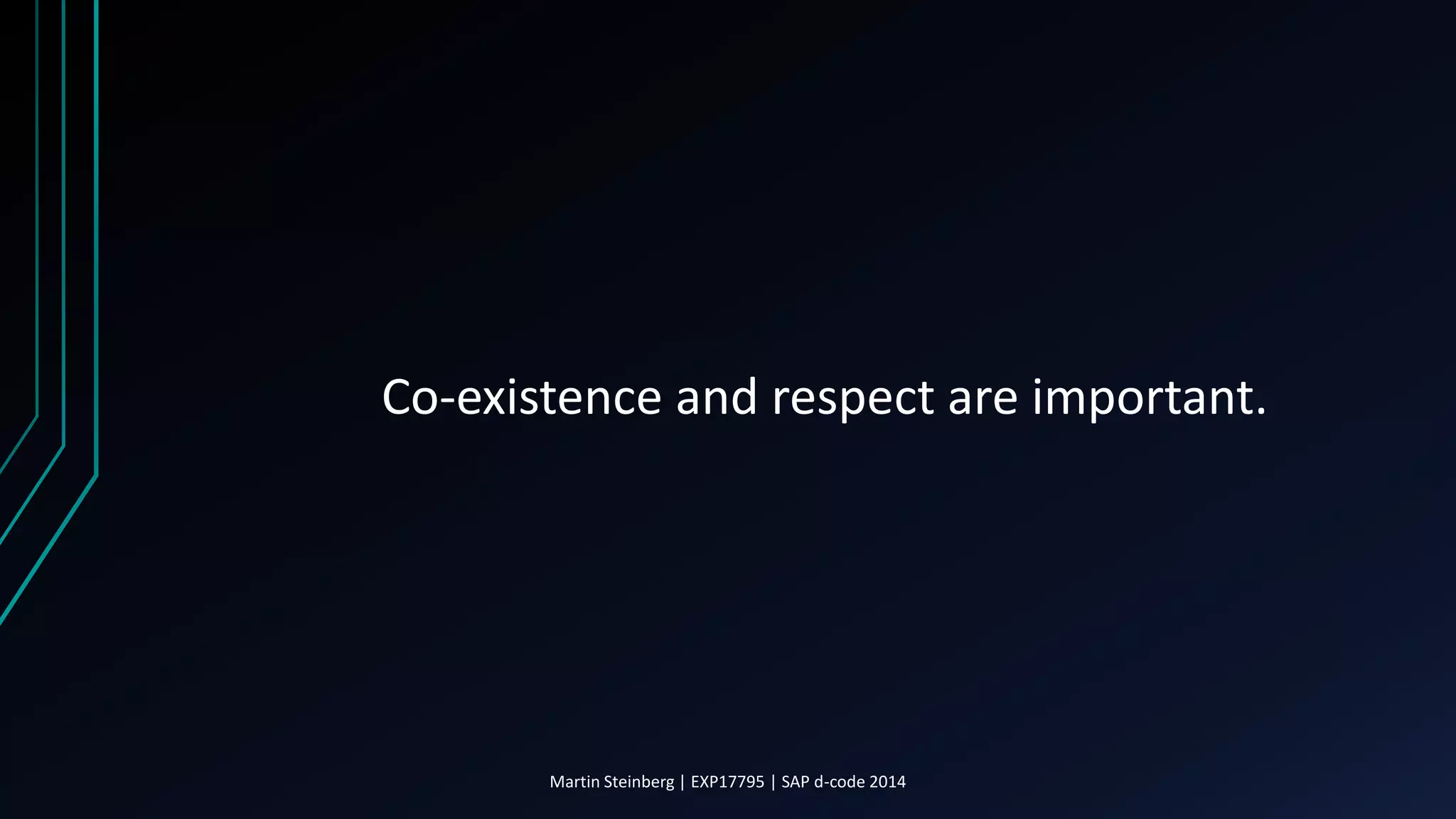 Co-existence and respect are important.
Martin Steinberg | EXP17795 | SAP d-code 2014
 