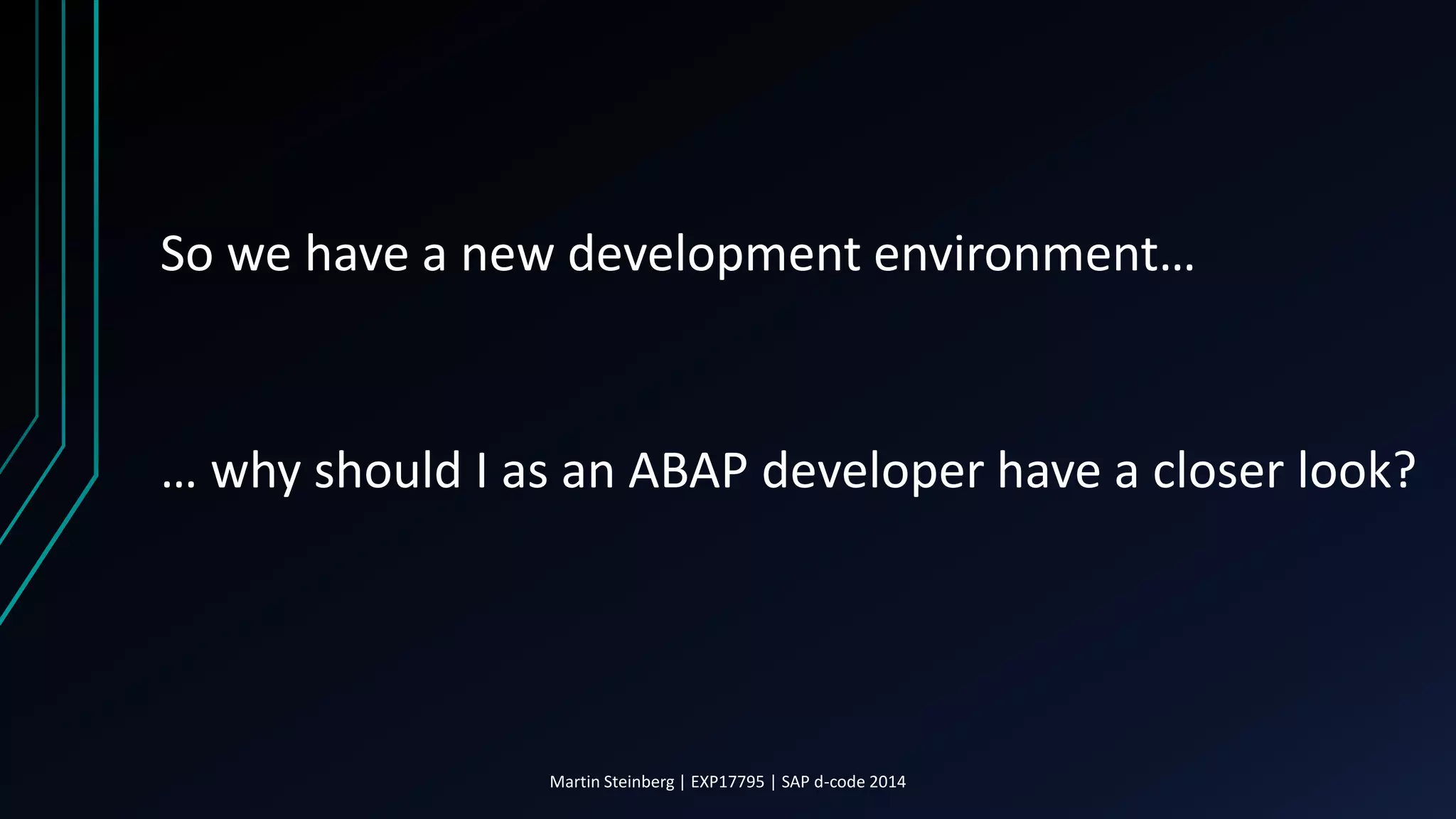 So we have a new development environment…
… why should I as an ABAP developer have a closer look?
Martin Steinberg | EXP17795 | SAP d-code 2014
 