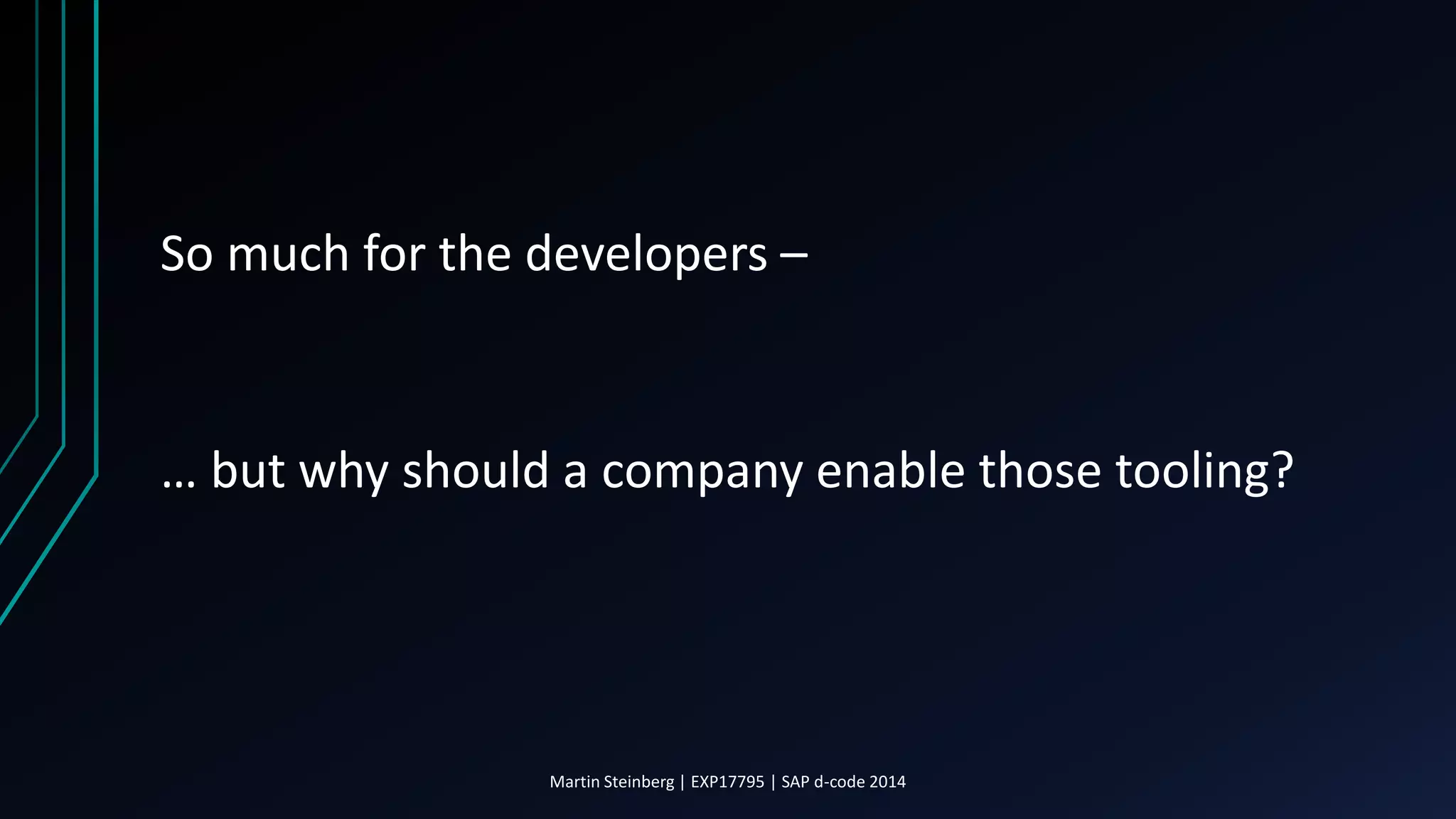 So much for the developers –
… but why should a company enable those tooling?
Martin Steinberg | EXP17795 | SAP d-code 2014
 