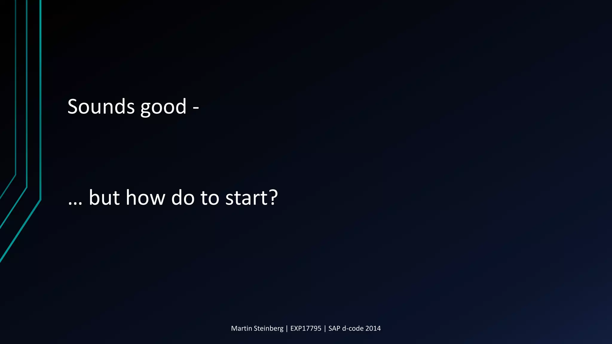 Sounds good -
… but how do to start?
Martin Steinberg | EXP17795 | SAP d-code 2014
 