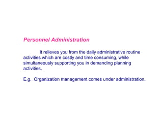Personnel Administration
It relieves you from the daily administrative routine
activities which are costly and time consuming, while
simultaneously supporting you in demanding planning
activities.
E.g. Organization management comes under administration.

 