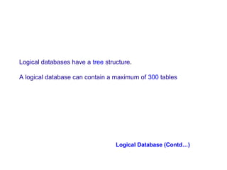 Logical databases have a tree structure.
A logical database can contain a maximum of 300 tables

Logical Database (Contd…)

 
