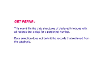 GET PERNR :
This event fills the data structures of declared infotypes with
all records that exists for a personnel number.
Data selection does not delimit the records that retrieved from
the database.

 