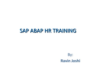 SAP ABAP HR TRAINING

By:
Ravin Joshi

 