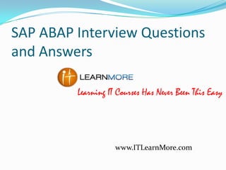 SAP ABAP Interview Questions
and Answers
Learning IT Courses Has Never Been This Easy

www.ITLearnMore.com

 