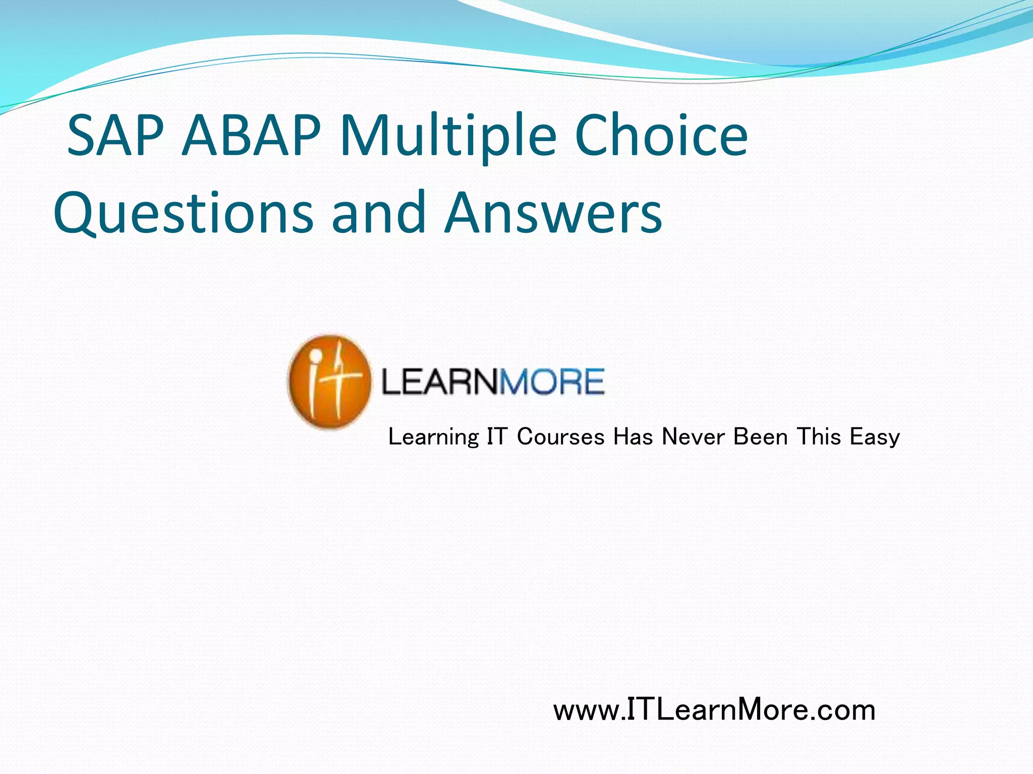 SAP ABAP Multiple Choice
Questions and Answers

Learning IT Courses Has Never Been This Easy

www.ITLearnMore.com

 