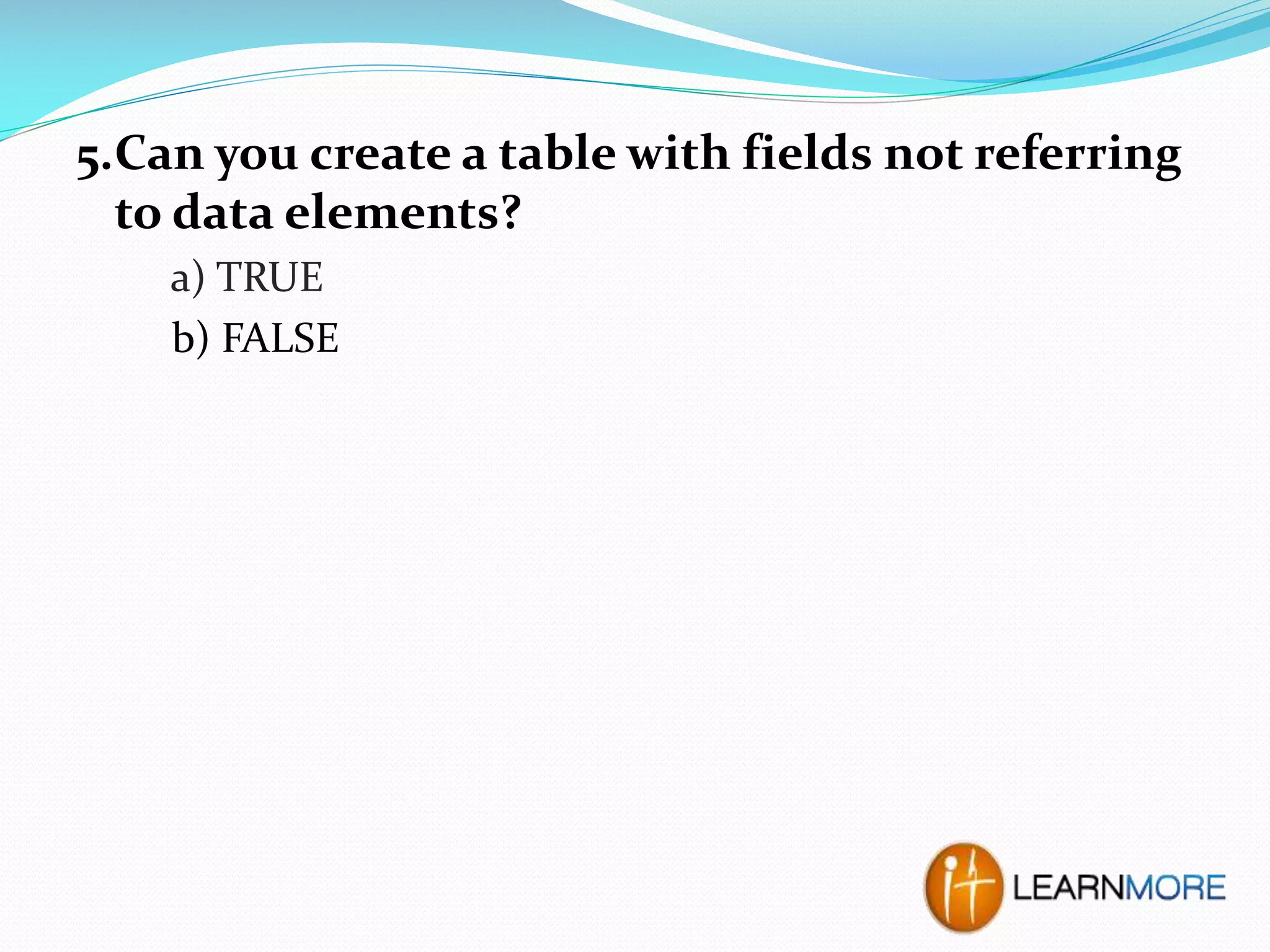 5.Can you create a table with fields not referring
to data elements?
a) TRUE
b) FALSE

 